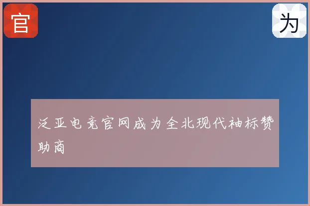 泛亚电竞官网成为全北现代袖标赞助商