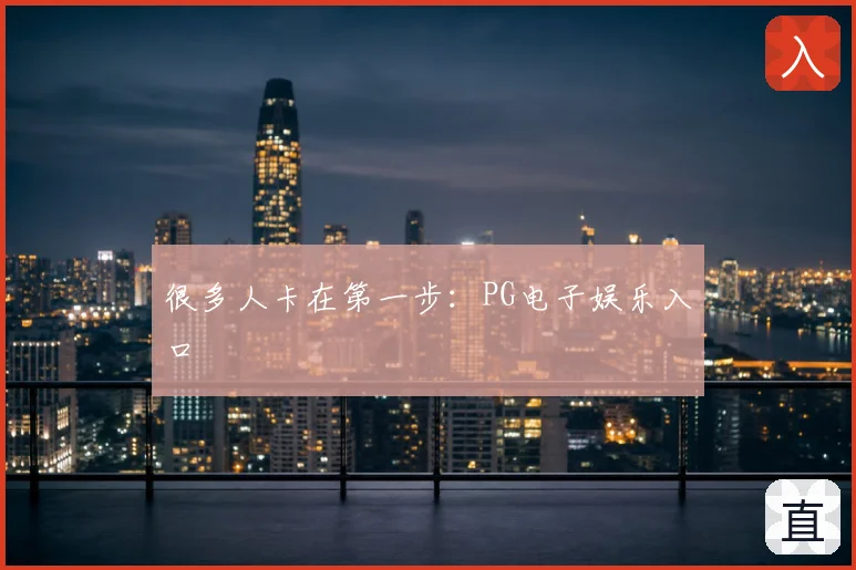 很多人卡在第一步:PG电子娱乐入口