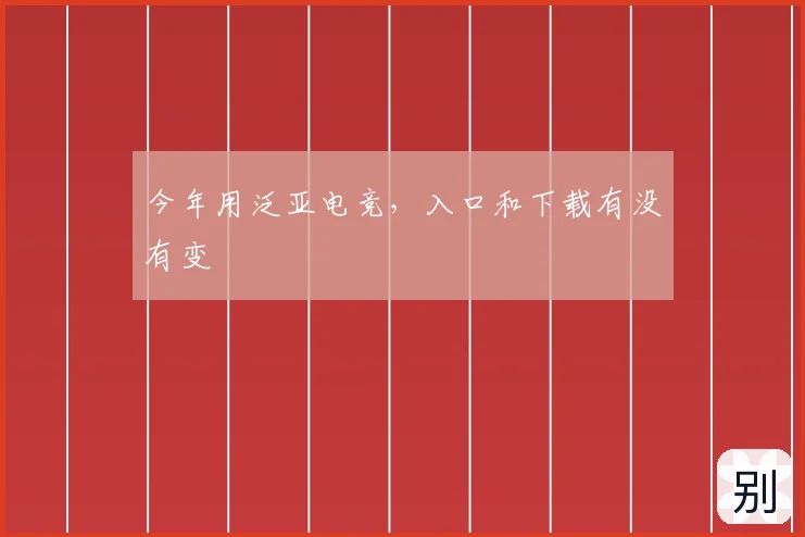 今年用泛亚电竞,入口和下载有没有变