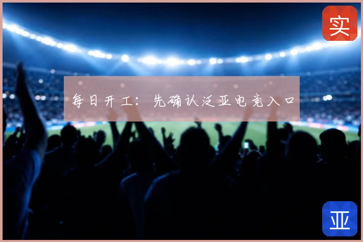 每日开工：先确认泛亚电竞入口