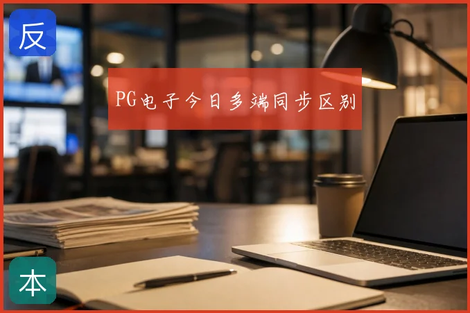 PG电子今日多端同步区别